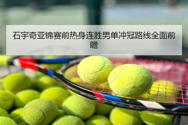 石宇奇亚锦赛前热身连胜男单冲冠路线全面前瞻