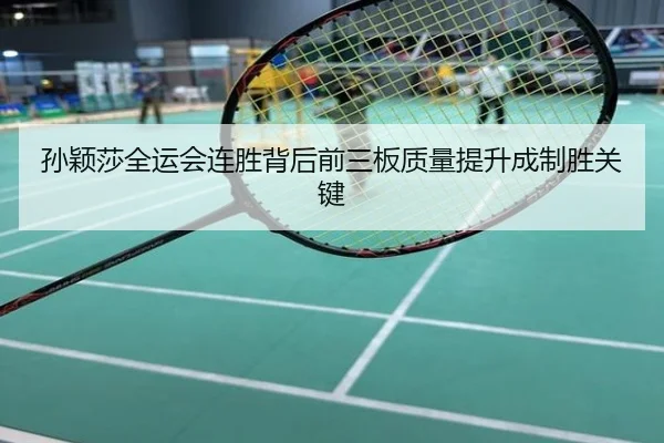 孙颖莎全运会连胜背后前三板质量提升成制胜关键